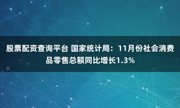 股票配资查询平台 国家统计局：11月份社会消费品零售总额同比增长1.3%