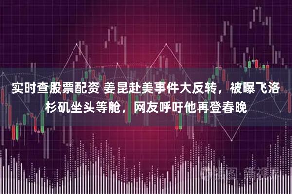 实时查股票配资 姜昆赴美事件大反转，被曝飞洛杉矶坐头等舱，网友呼吁他再登春晚