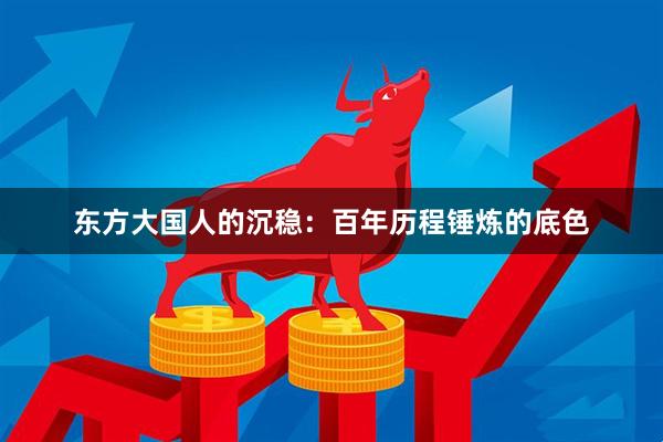 东方大国人的沉稳：百年历程锤炼的底色