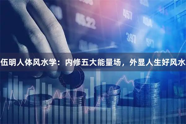 伍明人体风水学：内修五大能量场，外显人生好风水
