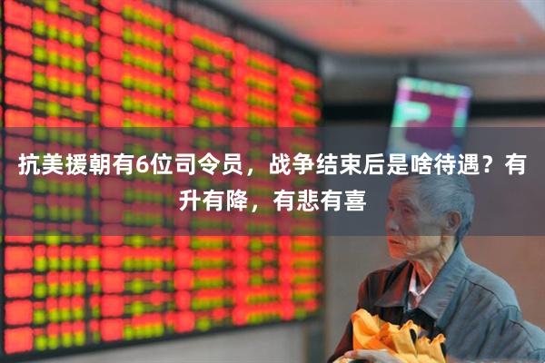 抗美援朝有6位司令员，战争结束后是啥待遇？有升有降，有悲有喜