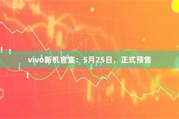 vivo新机官宣：5月25日，正式预售