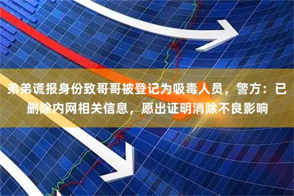 弟弟谎报身份致哥哥被登记为吸毒人员，警方：已删除内网相关信息，愿出证明消除不良影响