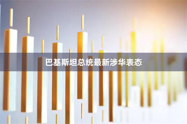 巴基斯坦总统最新涉华表态