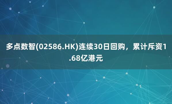 多点数智(02586.HK)连续30日回购，累计斥资1.68亿港元