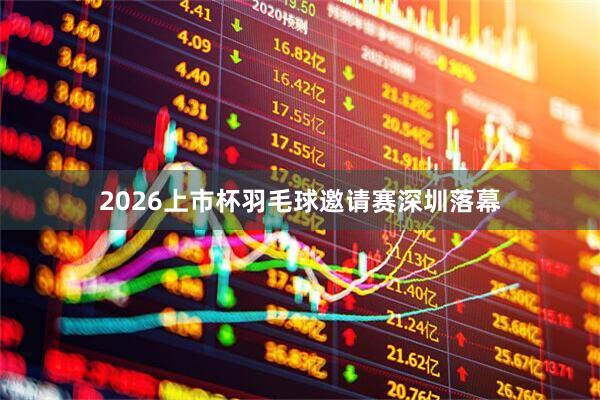 2026上市杯羽毛球邀请赛深圳落幕